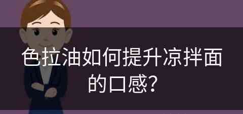 色拉油如何提升凉拌面的口感？